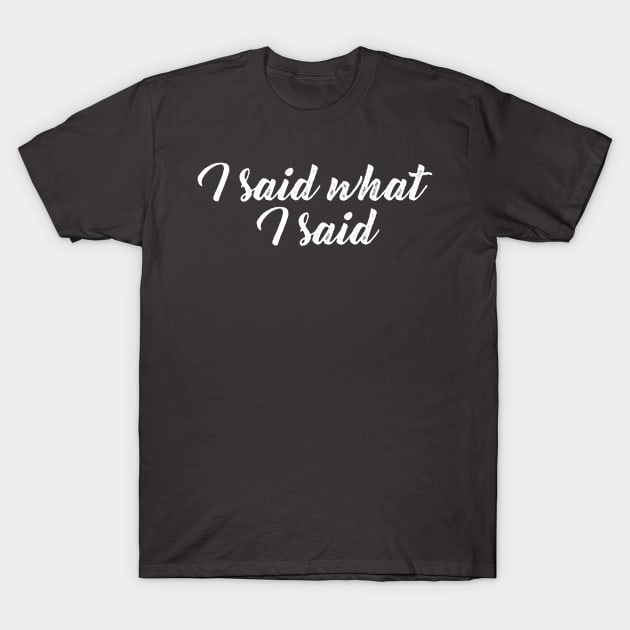 I Said What I Said T-Shirt by GrayDaiser